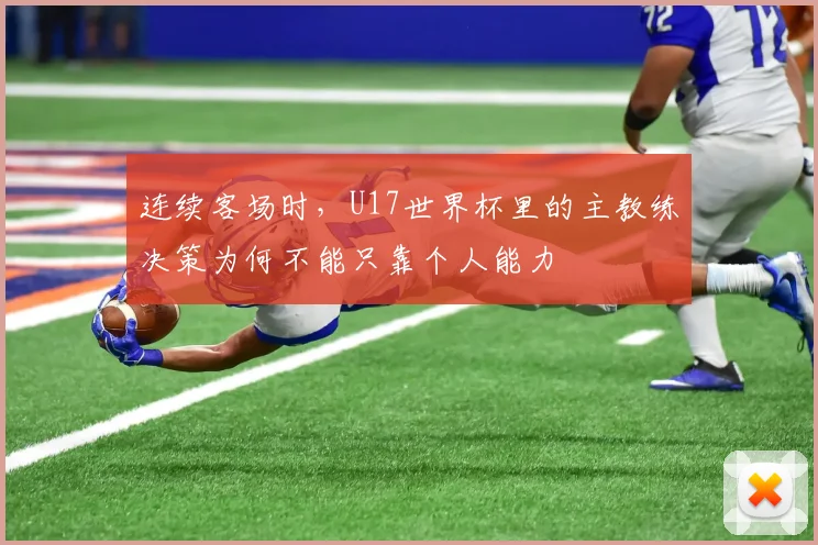 连续客场时，U17世界杯里的主教练决策为何不能只靠个人能力