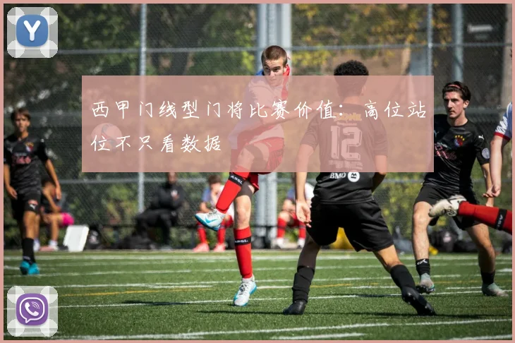 西甲门线型门将比赛价值：高位站位不只看数据