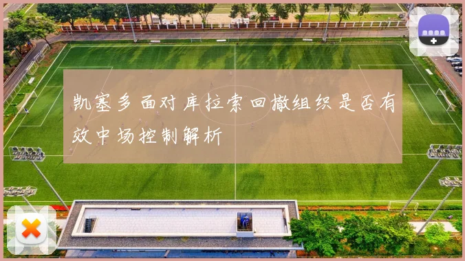 凯塞多面对库拉索回撤组织是否有效中场控制解析