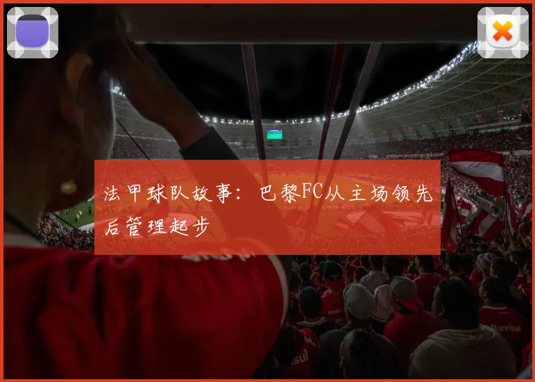 法甲球队故事：巴黎FC从主场领先后管理起步