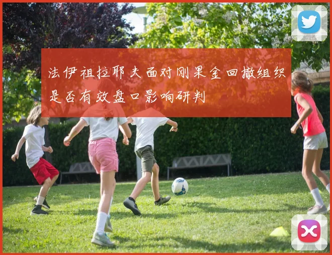 法伊祖拉耶夫面对刚果金回撤组织是否有效盘口影响研判