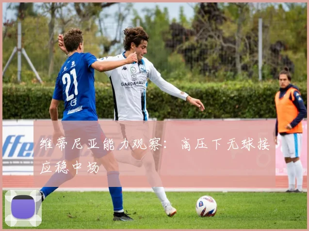 维蒂尼亚能力观察：高压下无球接应稳中场