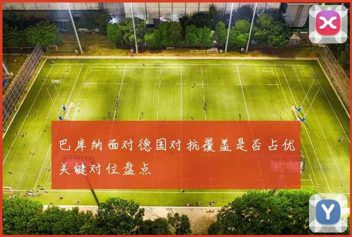 巴库纳面对德国对抗覆盖是否占优关键对位盘点
