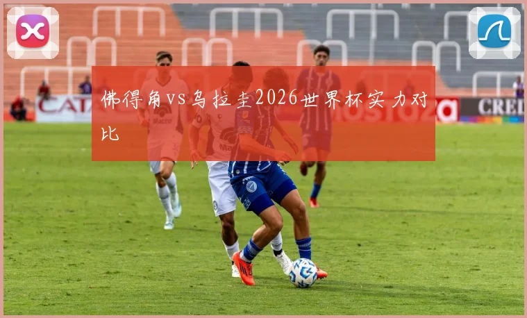 佛得角vs乌拉圭2026世界杯实力对比