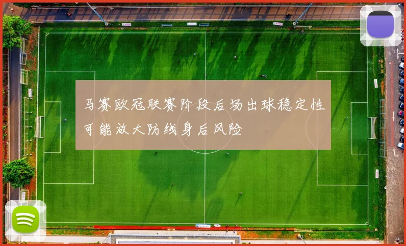 马赛欧冠联赛阶段后场出球稳定性可能放大防线身后风险