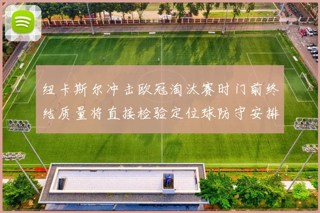 纽卡斯尔冲击欧冠淘汰赛时门前终结质量将直接检验定位球防守安排
