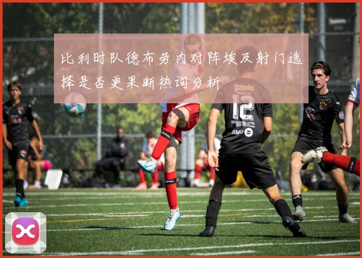 比利时队德布劳内对阵埃及射门选择是否更果断热词分析
