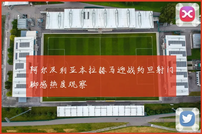 阿尔及利亚本拉赫马迎战约旦射门脚感热度观察