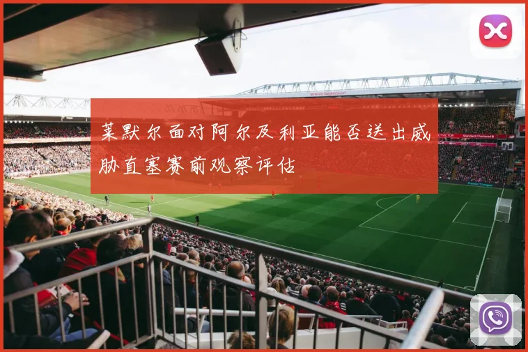 莱默尔面对阿尔及利亚能否送出威胁直塞赛前观察评估