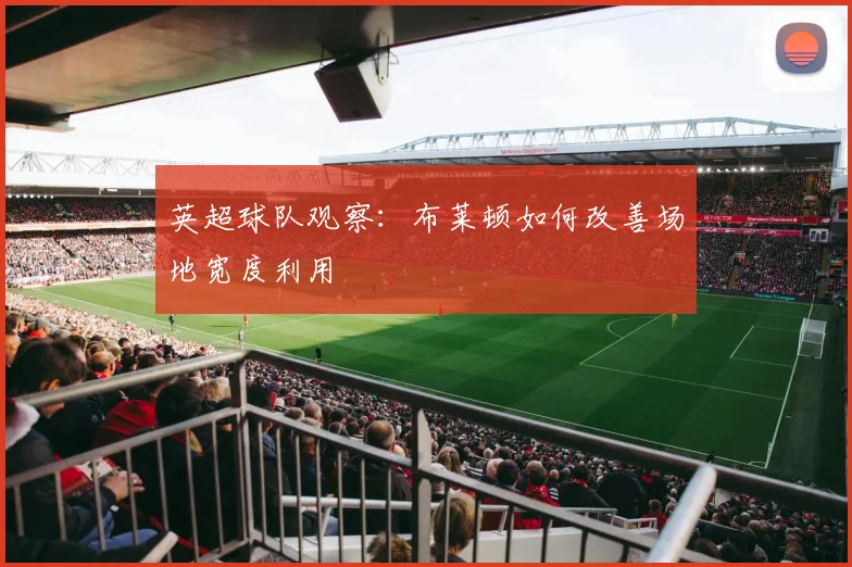英超球队观察：布莱顿如何改善场地宽度利用