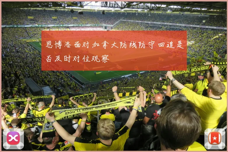 恩博洛面对加拿大防线防守回追是否及时对位观察