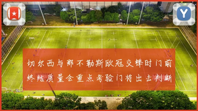 切尔西与那不勒斯欧冠交锋时门前终结质量会重点考验门将出击判断