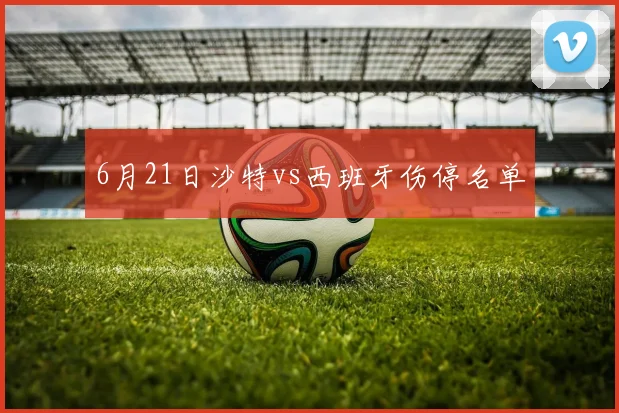 6月21日沙特vs西班牙伤停名单
