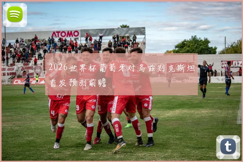 2026世界杯葡萄牙对乌兹别克斯坦首发预测前瞻